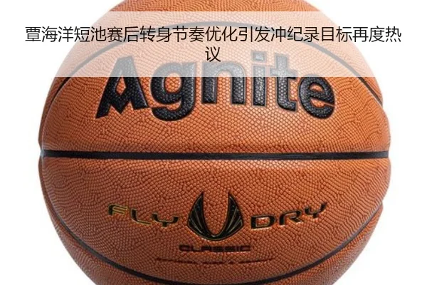 覃海洋短池赛后转身节奏优化引发冲纪录目标再度热议